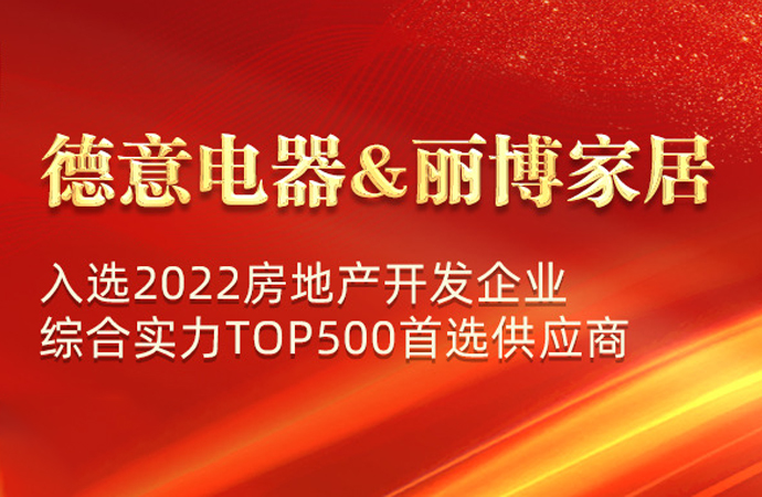 德意电器&丽博家居入选2022房地产开发企业综合实力TOP500首选供应商